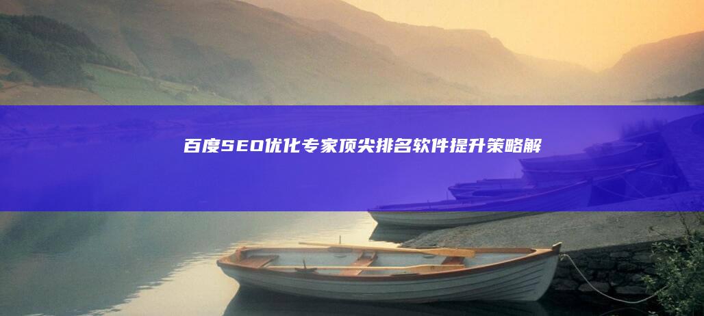 百度SEO优化专家：顶尖排名软件提升策略解析